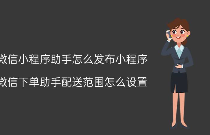 微信小程序助手怎么发布小程序 微信下单助手配送范围怎么设置？